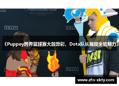 《Puppey跨界篮球赛大放异彩，Dota队长展现全能魅力》