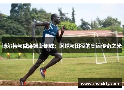 博尔特与威廉姆斯姐妹：网球与田径的奥运传奇之光