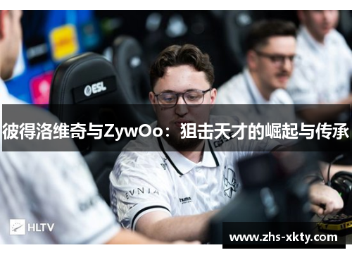 彼得洛维奇与ZywOo：狙击天才的崛起与传承