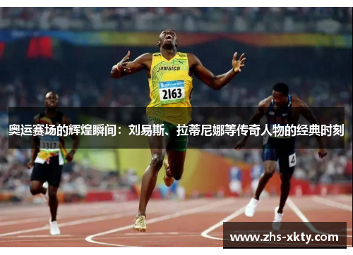 奥运赛场的辉煌瞬间：刘易斯、拉蒂尼娜等传奇人物的经典时刻