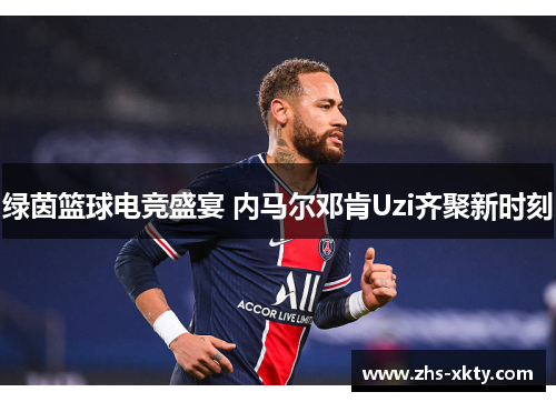 绿茵篮球电竞盛宴 内马尔邓肯Uzi齐聚新时刻