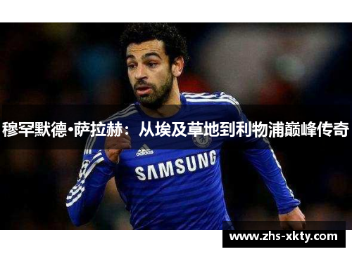 穆罕默德·萨拉赫：从埃及草地到利物浦巅峰传奇