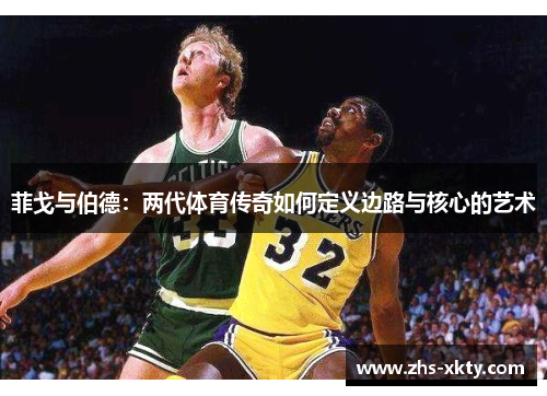 菲戈与伯德：两代体育传奇如何定义边路与核心的艺术