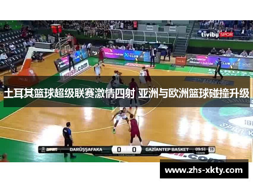 土耳其篮球超级联赛激情四射 亚洲与欧洲篮球碰撞升级