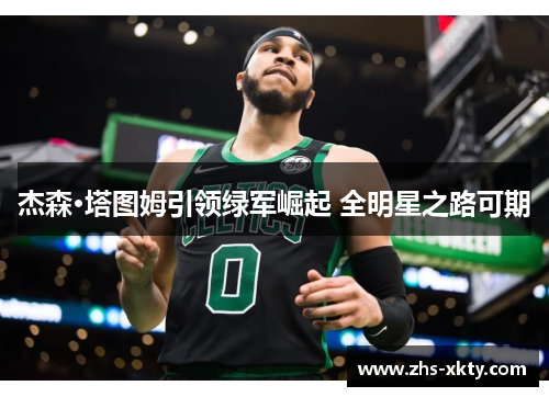 杰森·塔图姆引领绿军崛起 全明星之路可期