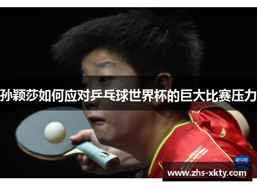 孙颖莎如何应对乒乓球世界杯的巨大比赛压力