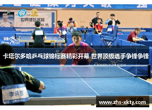 卡塔尔多哈乒乓球锦标赛精彩开幕 世界顶级选手争锋争锋