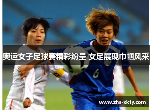 奥运女子足球赛精彩纷呈 女足展现巾帼风采