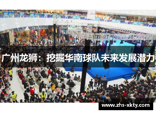 广州龙狮：挖掘华南球队未来发展潜力