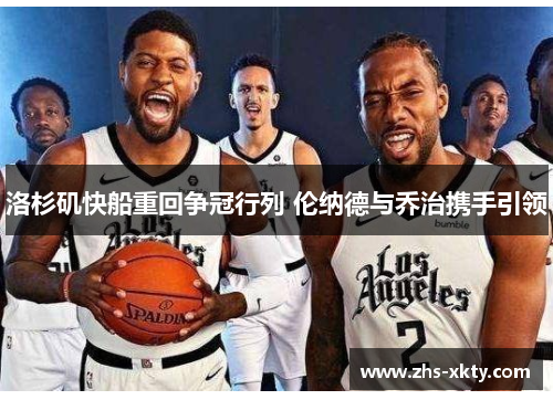 洛杉矶快船重回争冠行列 伦纳德与乔治携手引领