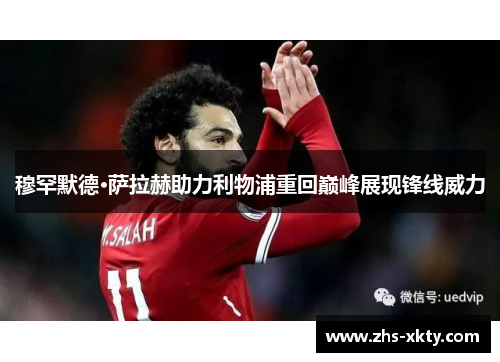 穆罕默德·萨拉赫助力利物浦重回巅峰展现锋线威力