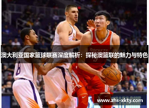 澳大利亚国家篮球联赛深度解析：探秘澳篮联的魅力与特色