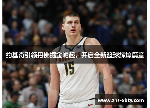 约基奇引领丹佛掘金崛起，开启全新篮球辉煌篇章