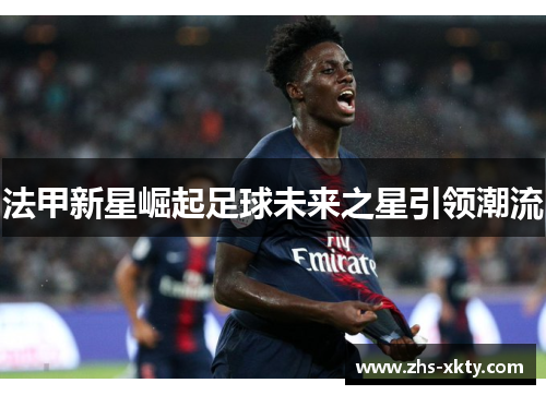 法甲新星崛起足球未来之星引领潮流