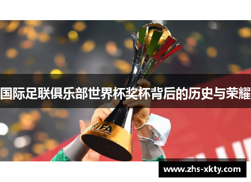 国际足联俱乐部世界杯奖杯背后的历史与荣耀
