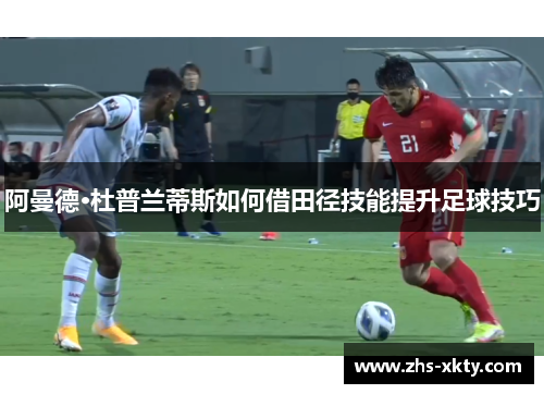 阿曼德·杜普兰蒂斯如何借田径技能提升足球技巧