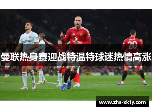 曼联热身赛迎战特温特球迷热情高涨