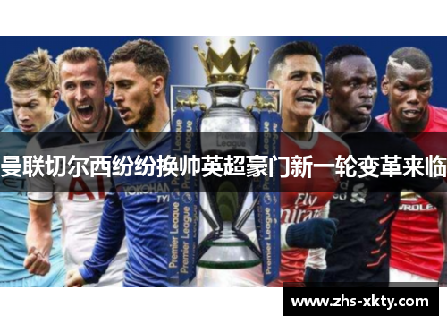 曼联切尔西纷纷换帅英超豪门新一轮变革来临