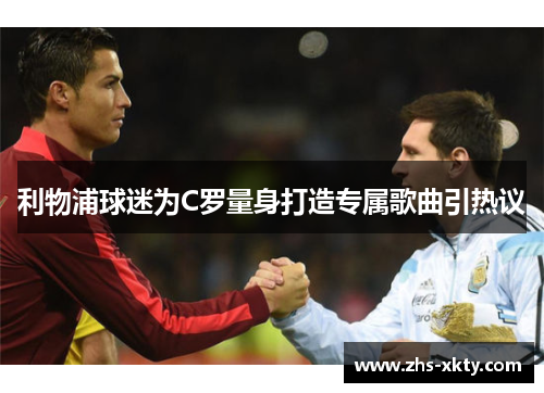 利物浦球迷为C罗量身打造专属歌曲引热议