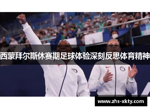 西蒙拜尔斯休赛期足球体验深刻反思体育精神