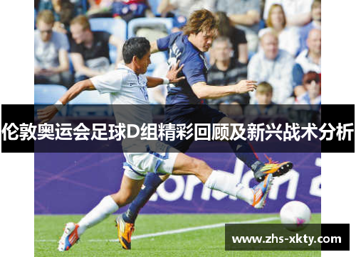 伦敦奥运会足球D组精彩回顾及新兴战术分析