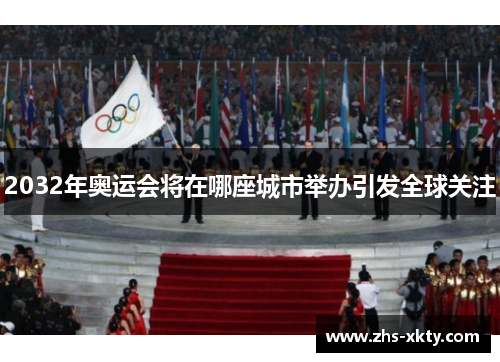 2032年奥运会将在哪座城市举办引发全球关注