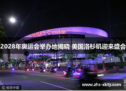 2028年奥运会举办地揭晓 美国洛杉矶迎来盛会