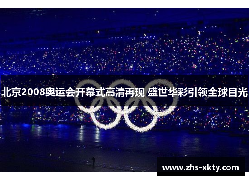北京2008奥运会开幕式高清再现 盛世华彩引领全球目光