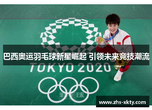 巴西奥运羽毛球新星崛起 引领未来竞技潮流